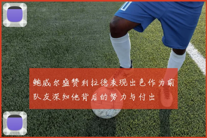 鲍威尔盛赞利拉德表现出色作为前队友深知他背后的努力与付出