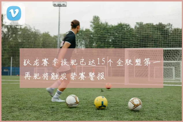 狄龙赛季技犯已达15个全联盟第一再犯将触发禁赛警报