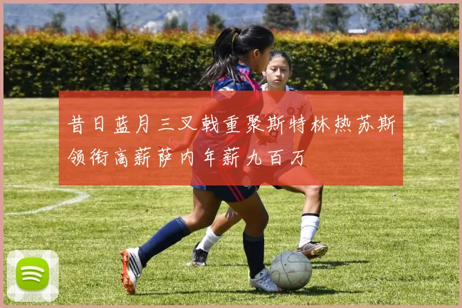 昔日蓝月三叉戟重聚斯特林热苏斯领衔高薪萨内年薪九百万