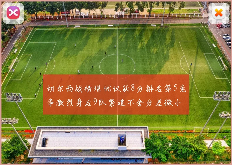 切尔西战绩堪忧仅获8分排名第5竞争激烈身后9队紧追不舍分差微小