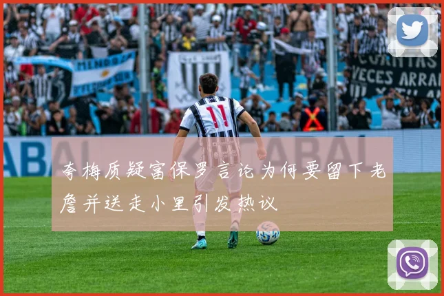 夸梅质疑富保罗言论为何要留下老詹并送走小里引发热议