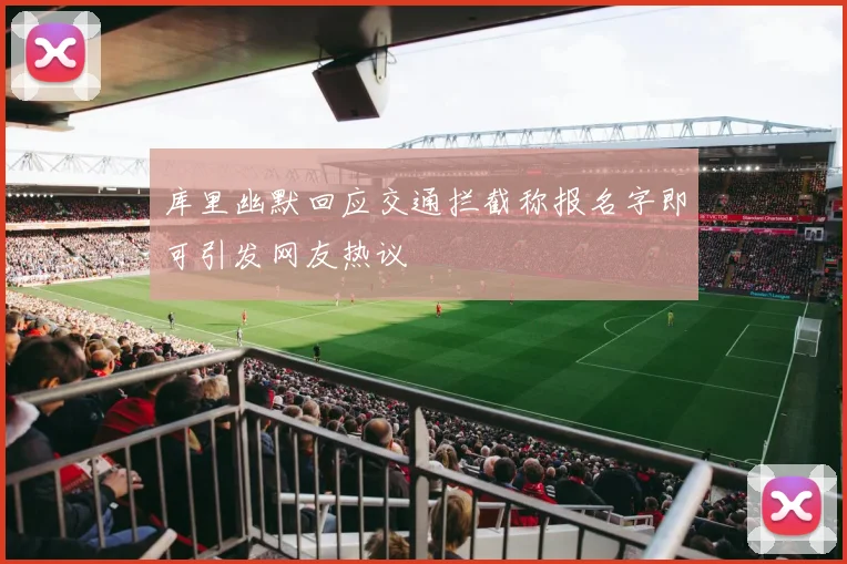 库里幽默回应交通拦截称报名字即可引发网友热议