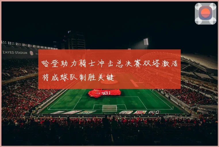 哈登助力骑士冲击总决赛双塔激活将成球队制胜关键