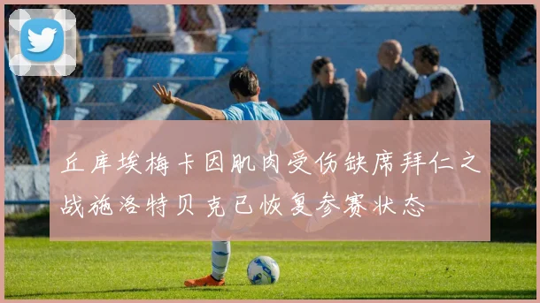 丘库埃梅卡因肌肉受伤缺席拜仁之战施洛特贝克已恢复参赛状态