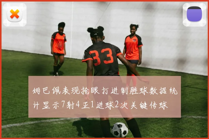 姆巴佩表现抢眼打进制胜球数据统计显示7射4正1进球2次关键传球