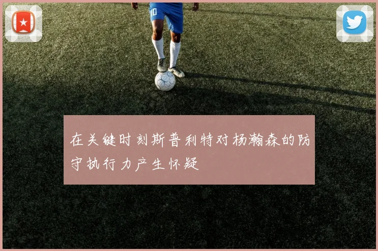 在关键时刻斯普利特对杨瀚森的防守执行力产生怀疑