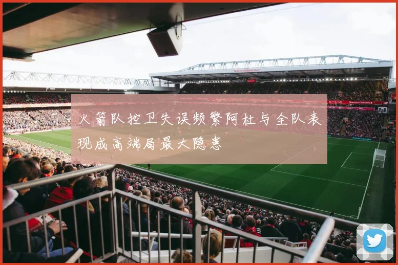 火箭队控卫失误频繁阿杜与全队表现成高端局最大隐患