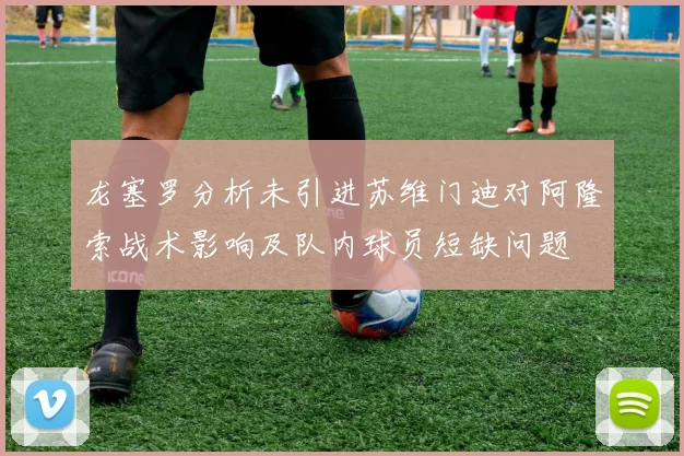 龙塞罗分析未引进苏维门迪对阿隆索战术影响及队内球员短缺问题