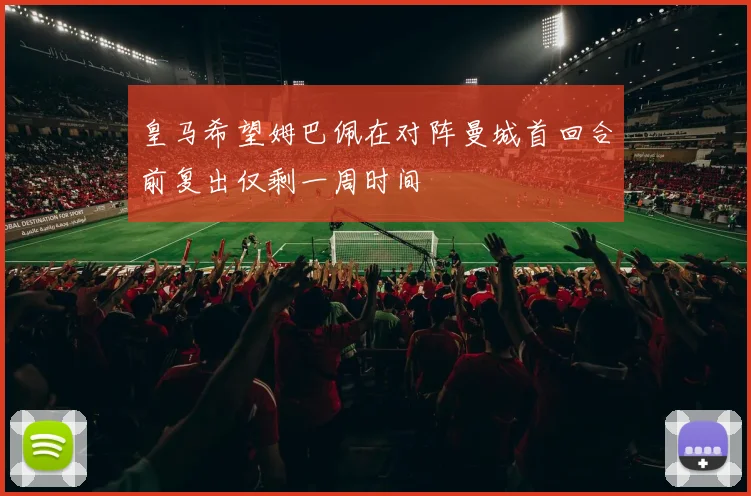 皇马希望姆巴佩在对阵曼城首回合前复出仅剩一周时间