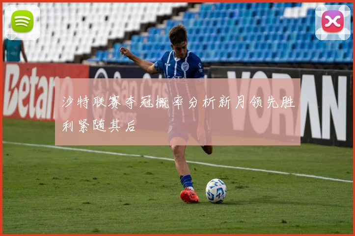 沙特联赛夺冠概率分析新月领先胜利紧随其后