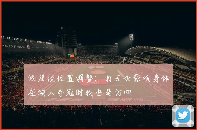 浓眉谈位置调整：打五会影响身体在湖人夺冠时我也是打四
