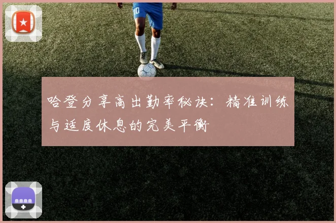 哈登分享高出勤率秘诀：精准训练与适度休息的完美平衡
