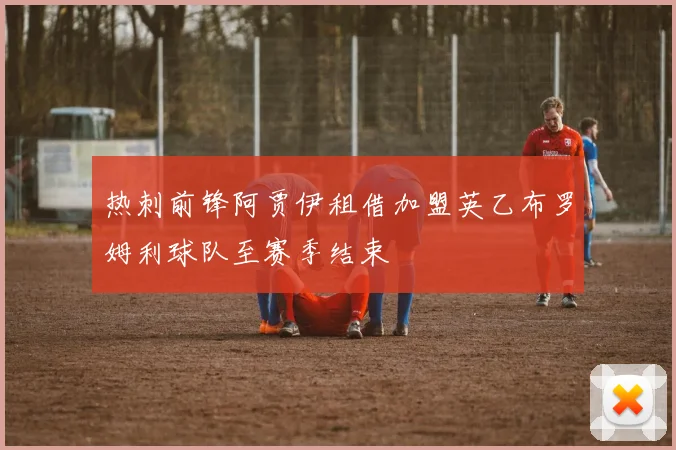 热刺前锋阿贾伊租借加盟英乙布罗姆利球队至赛季结束