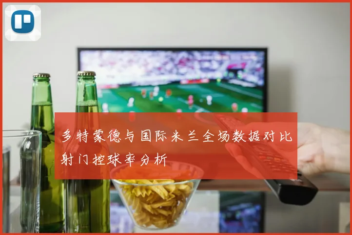 多特蒙德与国际米兰全场数据对比射门控球率分析