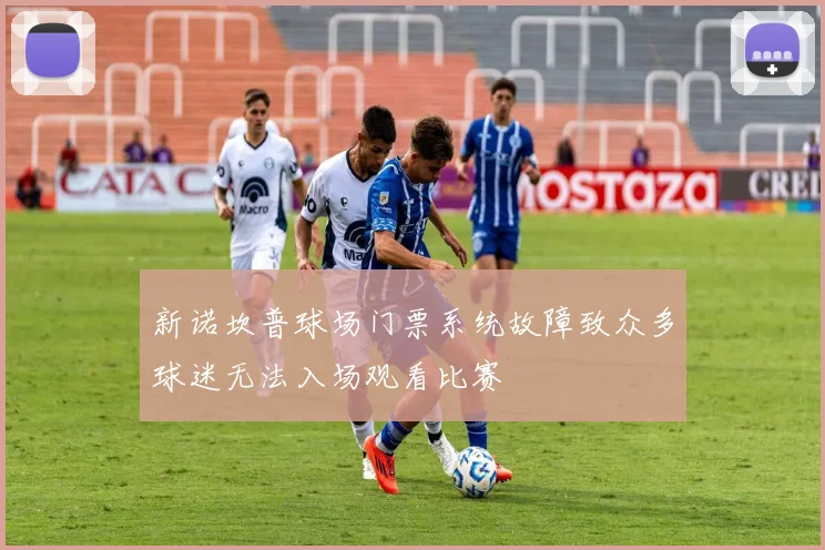 新诺坎普球场门票系统故障致众多球迷无法入场观看比赛